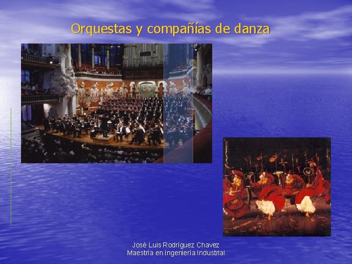 Orquestas y compañías de danza José Luis Rodríguez Chavez Maestría en Ingeniería Industrial 