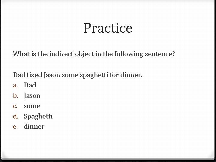 Practice What is the indirect object in the following sentence? Dad fixed Jason some