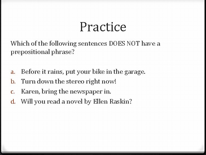 Practice Which of the following sentences DOES NOT have a prepositional phrase? a. b.