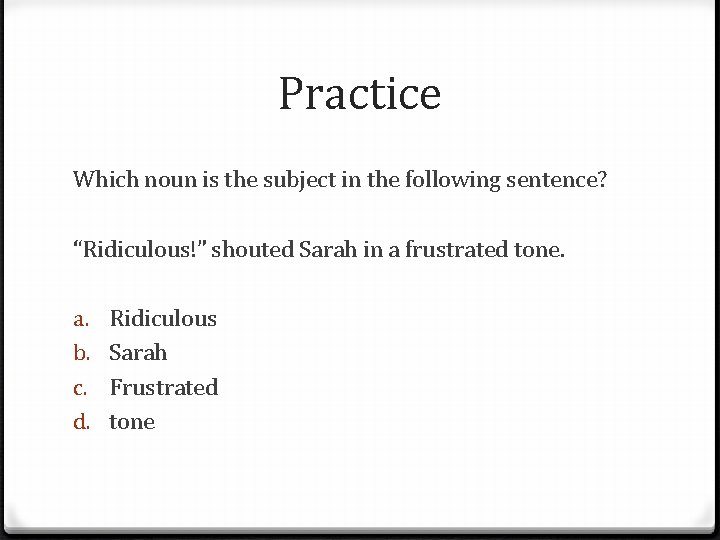Practice Which noun is the subject in the following sentence? “Ridiculous!” shouted Sarah in
