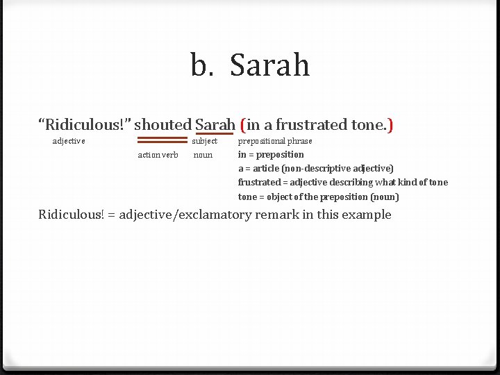 b. Sarah “Ridiculous!” shouted Sarah (in a frustrated tone. ) adjective action verb subject