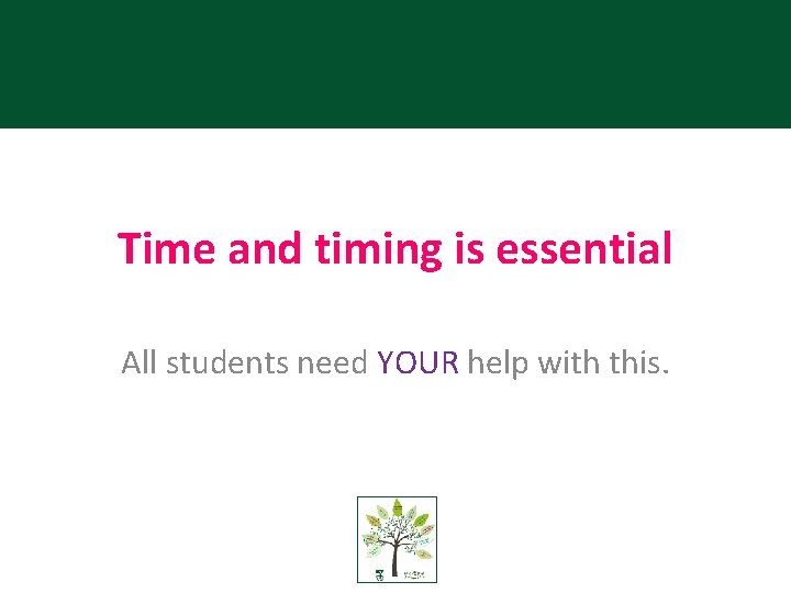 Time and timing is essential All students need YOUR help with this. 