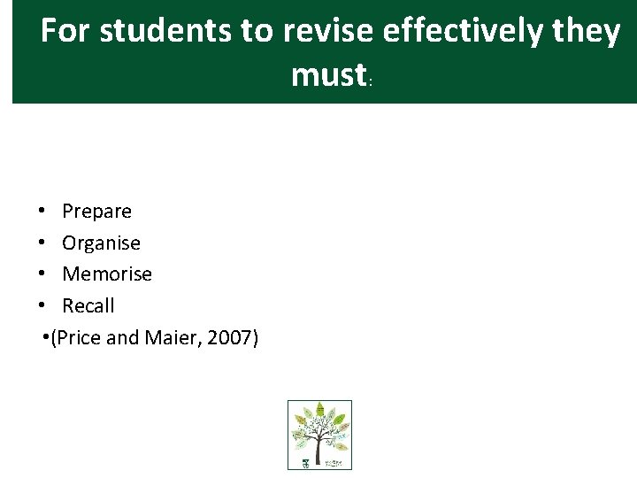 For students to revise effectively they must: • Prepare • Organise • Memorise •