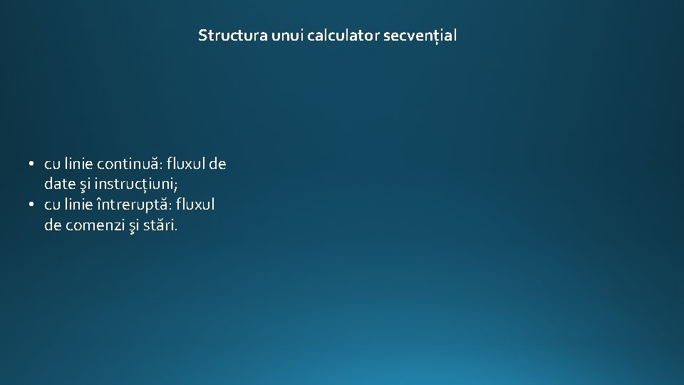 Structura unui calculator secvenţial • cu linie continuă: fluxul de date şi instrucțiuni; •