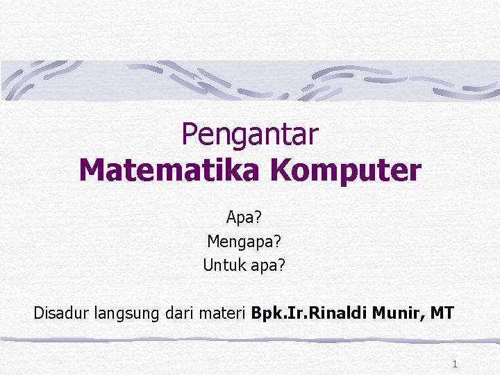 Pengantar Matematika Komputer Apa? Mengapa? Untuk apa? Disadur langsung dari materi Bpk. Ir. Rinaldi