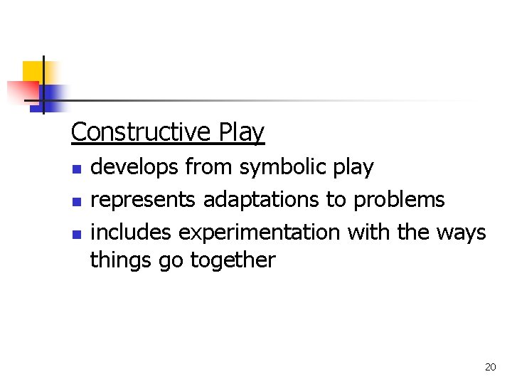 Constructive Play n n n develops from symbolic play represents adaptations to problems includes