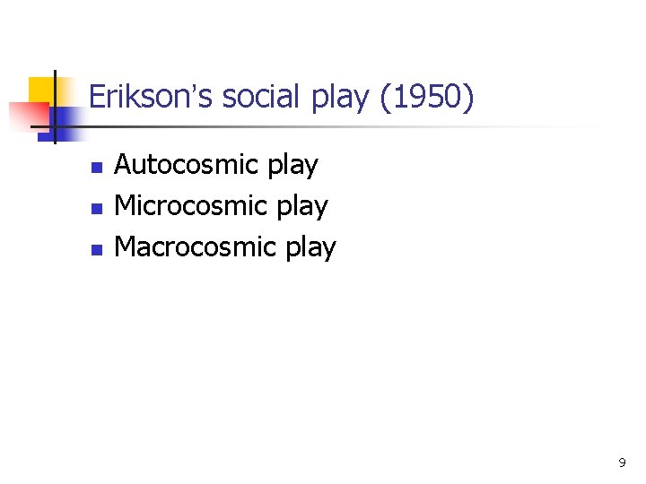 Erikson’s social play (1950) n n n Autocosmic play Microcosmic play Macrocosmic play 9