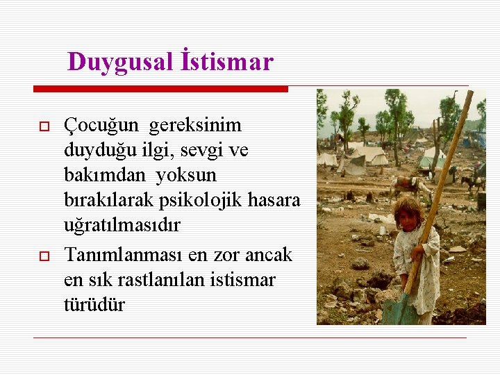 Duygusal İstismar Çocuğun gereksinim duyduğu ilgi, sevgi ve bakımdan yoksun bırakılarak psikolojik hasara uğratılmasıdır