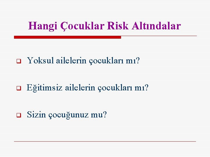 Hangi Çocuklar Risk Altındalar Yoksul ailelerin çocukları mı? Eğitimsiz ailelerin çocukları mı? Sizin çocuğunuz