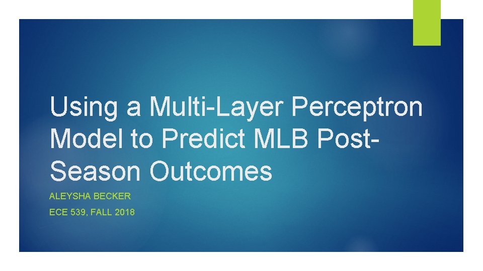 Using a Multi-Layer Perceptron Model to Predict MLB Post. Season Outcomes ALEYSHA BECKER ECE