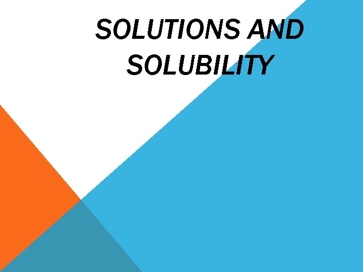 SOLUTIONS AND SOLUBILITY 