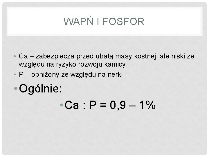 WAPŃ I FOSFOR • Ca – zabezpiecza przed utratą masy kostnej, ale niski ze