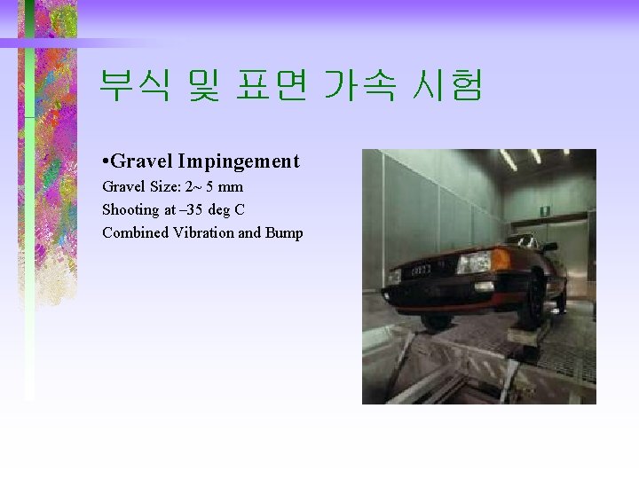 부식 및 표면 가속 시험 • Gravel Impingement Gravel Size: 2~ 5 mm Shooting 부식 및 표면 가속 시험 • Gravel Impingement Gravel Size: 2~ 5 mm Shooting