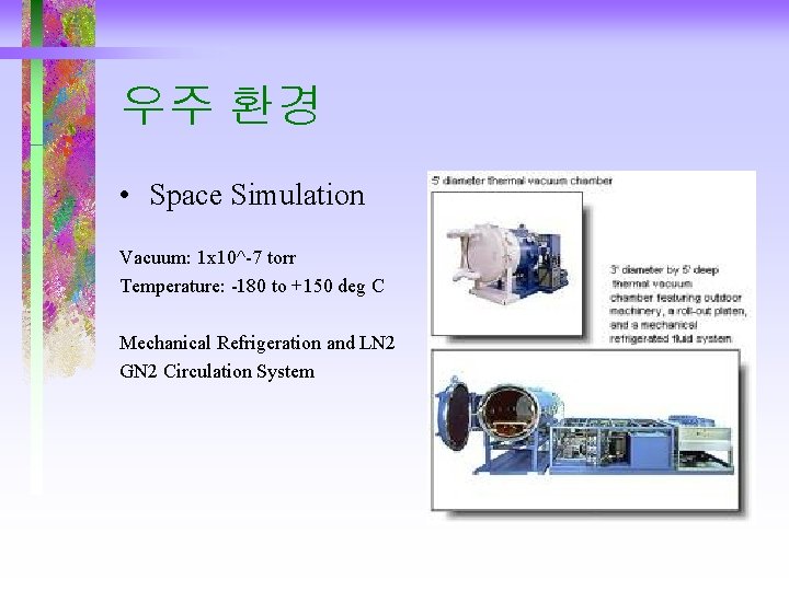 우주 환경 • Space Simulation Vacuum: 1 x 10^-7 torr Temperature: -180 to +150 우주 환경 • Space Simulation Vacuum: 1 x 10^-7 torr Temperature: -180 to +150