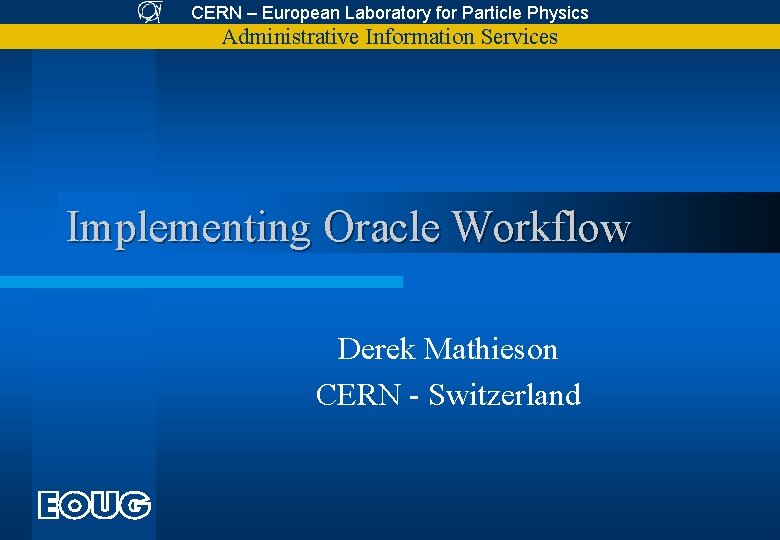 CERN – European Laboratory for Particle Physics Administrative Information Services Implementing Oracle Workflow Derek