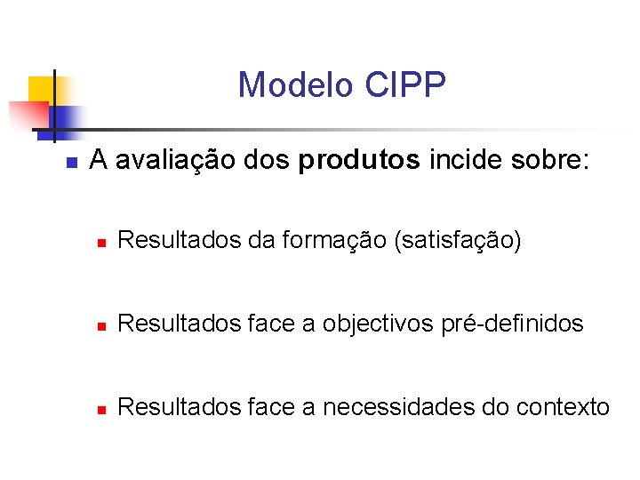 Modelo CIPP n A avaliação dos produtos incide sobre: n Resultados da formação (satisfação)