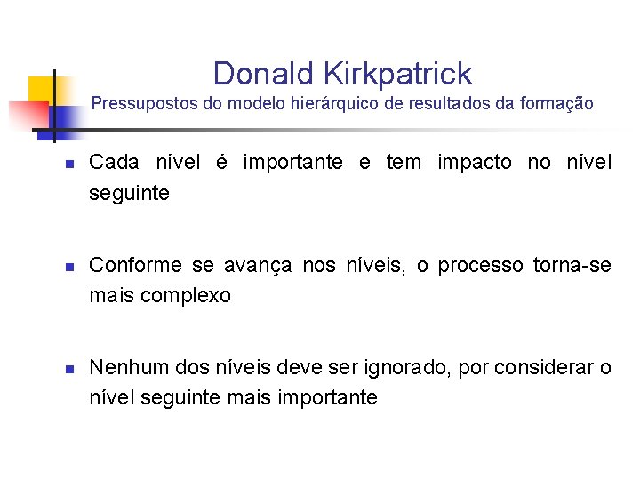 Donald Kirkpatrick Pressupostos do modelo hierárquico de resultados da formação n n n Cada