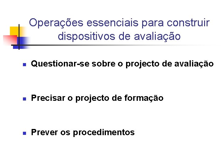 Operações essenciais para construir dispositivos de avaliação n Questionar-se sobre o projecto de avaliação