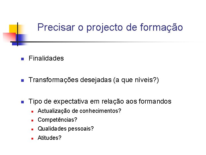 Precisar o projecto de formação n Finalidades n Transformações desejadas (a que níveis? )