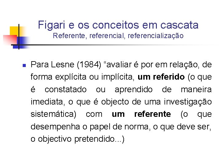 Figari e os conceitos em cascata Referente, referencialização n Para Lesne (1984) “avaliar é