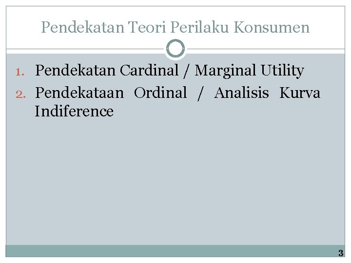 Pendekatan Teori Perilaku Konsumen 1. Pendekatan Cardinal / Marginal Utility 2. Pendekataan Ordinal /
