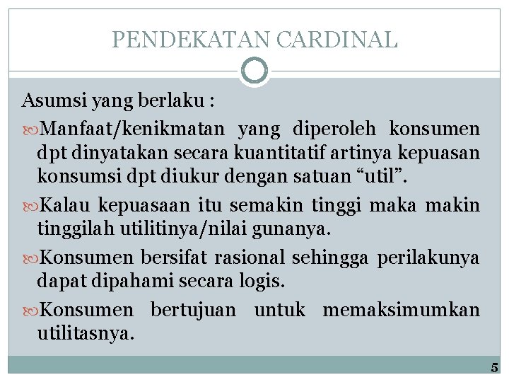 PENDEKATAN CARDINAL Asumsi yang berlaku : Manfaat/kenikmatan yang diperoleh konsumen dpt dinyatakan secara kuantitatif