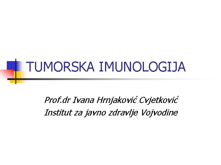 TUMORSKA IMUNOLOGIJA Prof. dr Ivana Hrnjaković Cvjetković Institut za javno zdravlje Vojvodine 