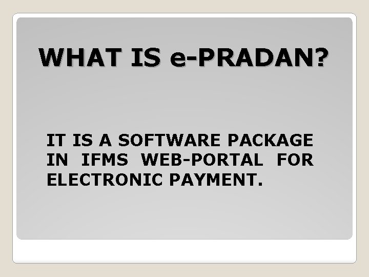 WHAT IS e-PRADAN? IT IS A SOFTWARE PACKAGE IN IFMS WEB-PORTAL FOR ELECTRONIC PAYMENT.