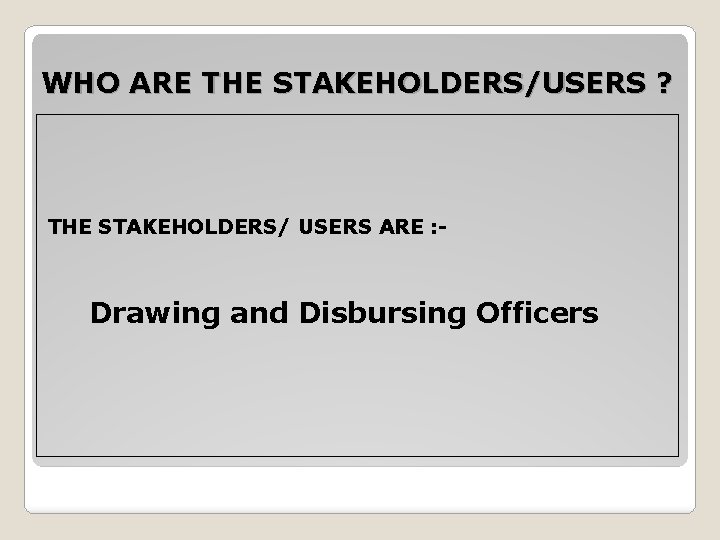 WHO ARE THE STAKEHOLDERS/USERS ? THE STAKEHOLDERS/ USERS ARE : - Drawing and Disbursing