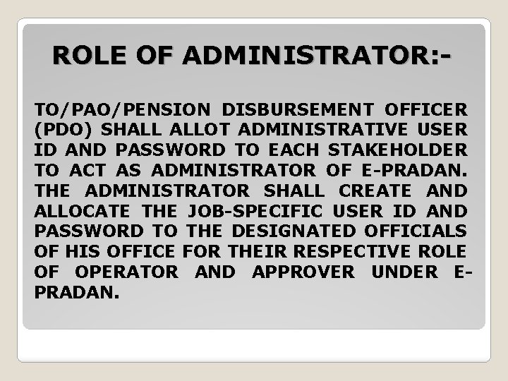 ROLE OF ADMINISTRATOR: - TO/PAO/PENSION DISBURSEMENT OFFICER (PDO) SHALL ALLOT ADMINISTRATIVE USER ID AND