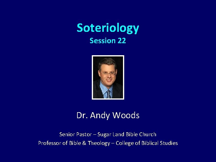 Soteriology Session 22 Dr. Andy Woods Senior Pastor – Sugar Land Bible Church Professor