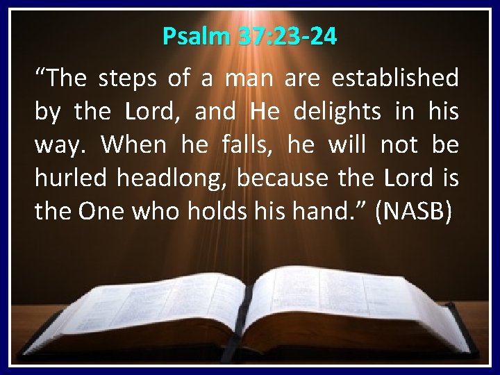 Psalm 37: 23 -24 “The steps of a man are established by the Lord,