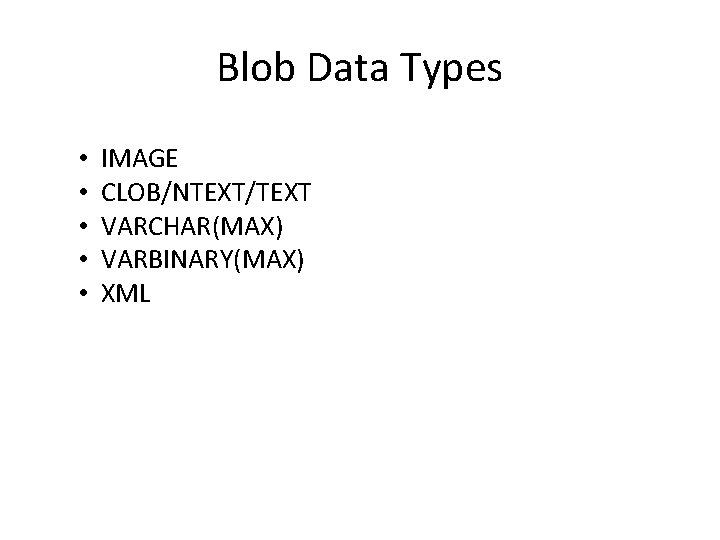 Blob Data Types • • • IMAGE CLOB/NTEXT/TEXT VARCHAR(MAX) VARBINARY(MAX) XML 