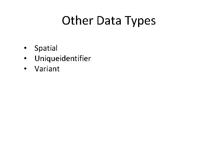 Other Data Types • Spatial • Uniqueidentifier • Variant 