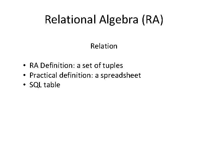 Relational Algebra (RA) Relation • RA Definition: a set of tuples • Practical definition: