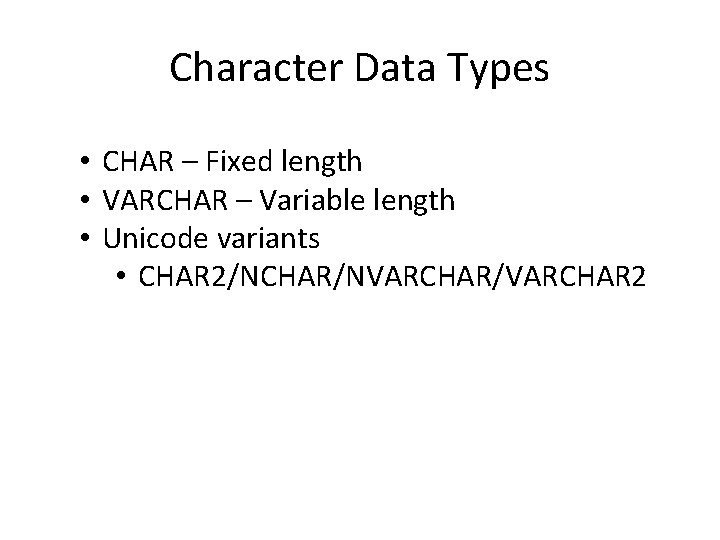 Character Data Types • CHAR – Fixed length • VARCHAR – Variable length •