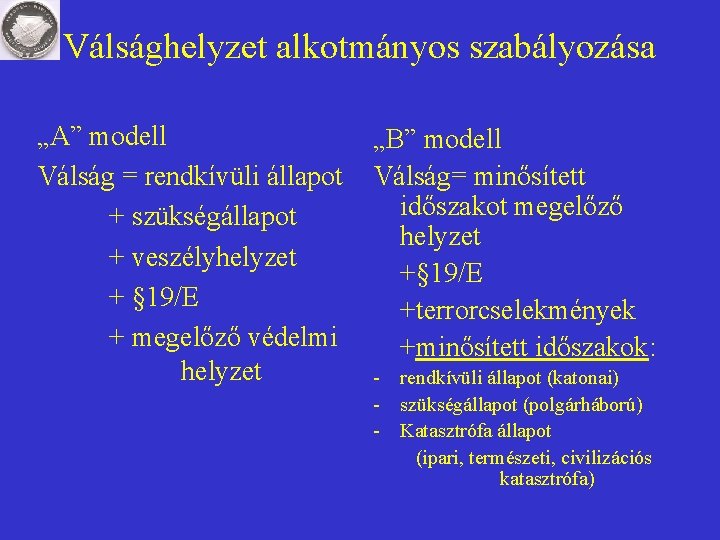 Válsághelyzet alkotmányos szabályozása „A” modell Válság = rendkívüli állapot + szükségállapot + veszélyhelyzet + Válsághelyzet alkotmányos szabályozása „A” modell Válság = rendkívüli állapot + szükségállapot + veszélyhelyzet +