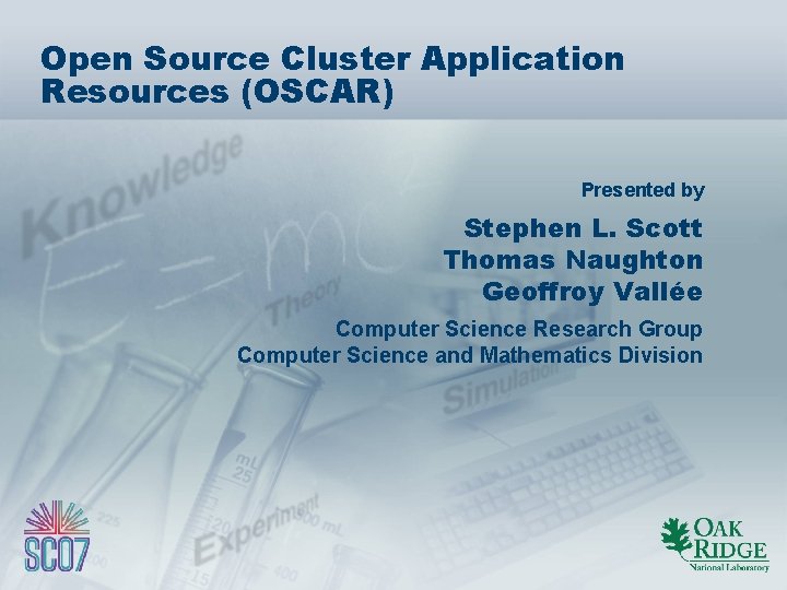 Open Source Cluster Application Resources (OSCAR) Presented by Stephen L. Scott Thomas Naughton Geoffroy