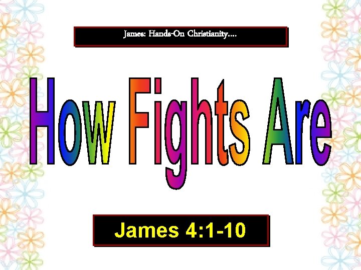 James: Hands-On Christianity…. James 4: 1 -10 