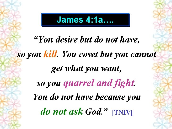 James 4: 1 a…. “You desire but do not have, so you kill. You