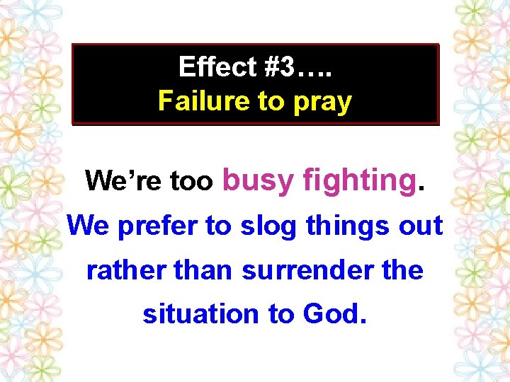Effect #3…. Failure to pray We’re too busy fighting. We prefer to slog things Effect #3…. Failure to pray We’re too busy fighting. We prefer to slog things