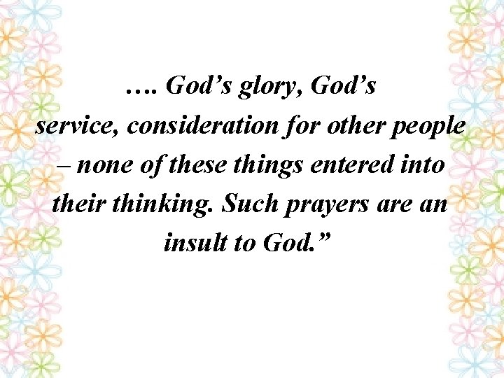 …. God’s glory, God’s service, consideration for other people – none of these things