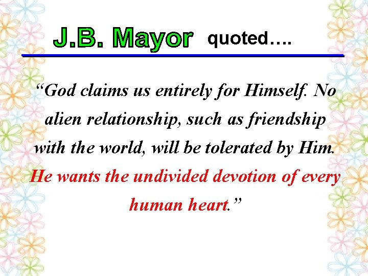 quoted…. “God claims us entirely for Himself. No alien relationship, such as friendship with