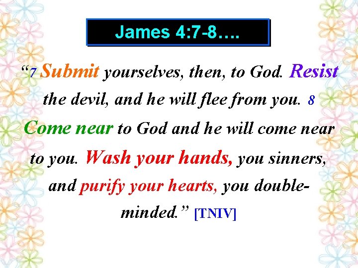 James 4: 7 -8…. “ 7 Submit yourselves, then, to God. Resist the devil,