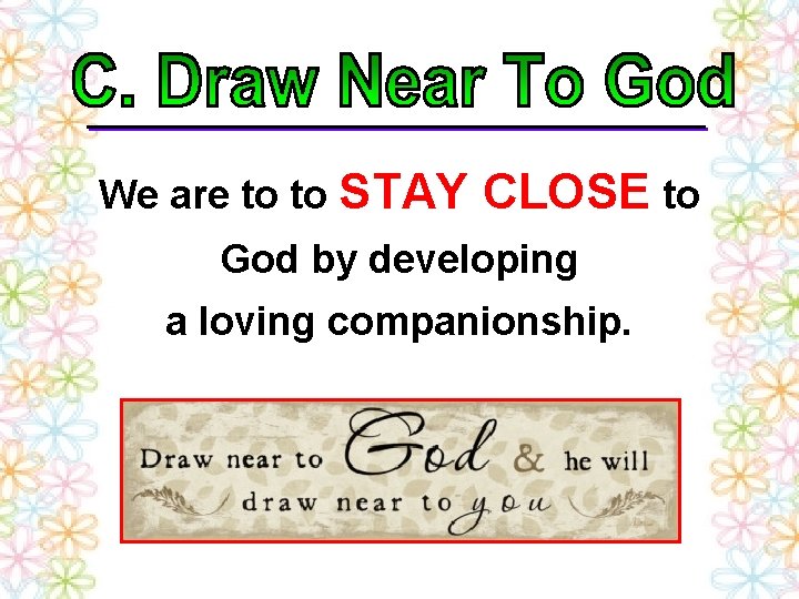 We are to to STAY CLOSE to God by developing a loving companionship. 