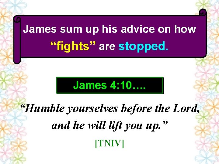 James sum up his advice on how “fights” are stopped. James 4: 10…. “Humble