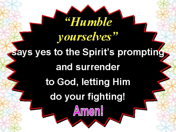 “Humble yourselves” says yes to the Spirit’s prompting and surrender to God, letting Him