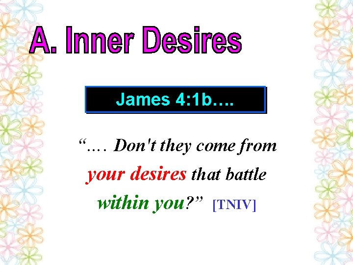 James 4: 1 b…. “…. Don't they come from your desires that battle within