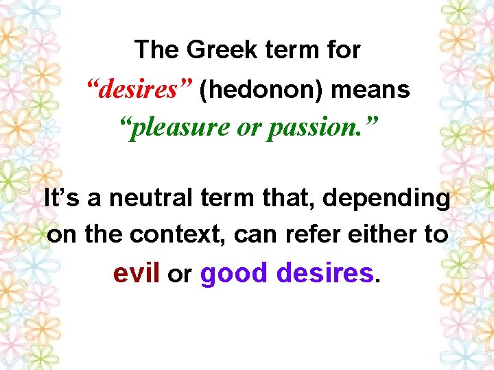The Greek term for “desires” (hedonon) means “pleasure or passion. ” It’s a neutral