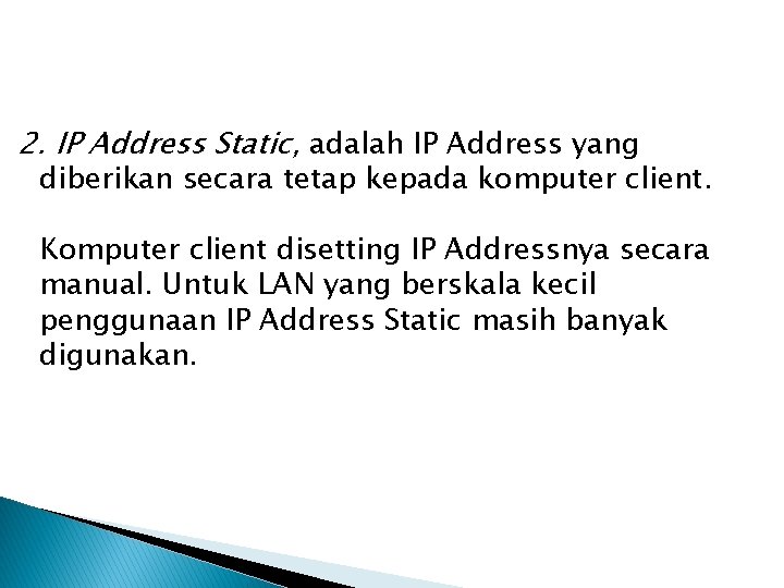 2. IP Address Static, adalah IP Address yang diberikan secara tetap kepada komputer client.